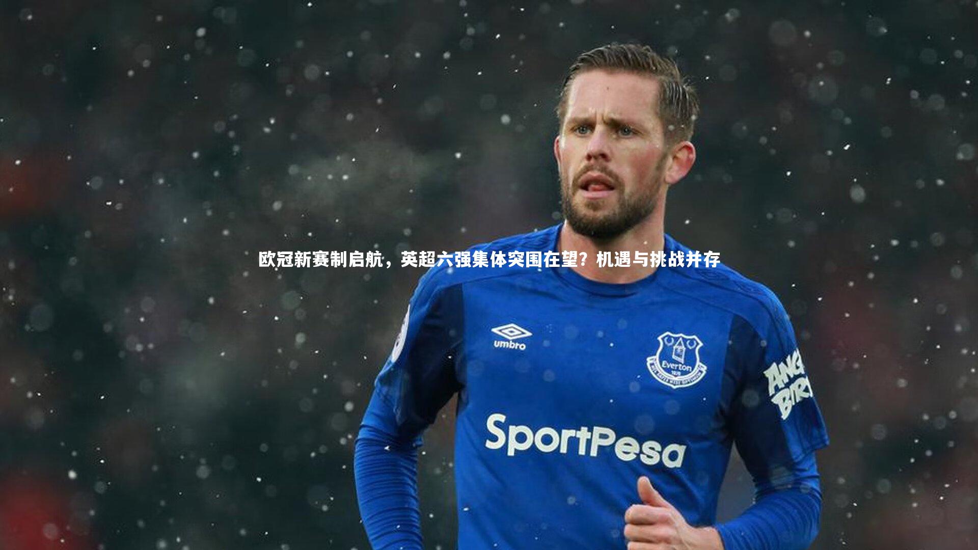 欧冠新赛制启航，英超六强集体突围在望？机遇与挑战并存