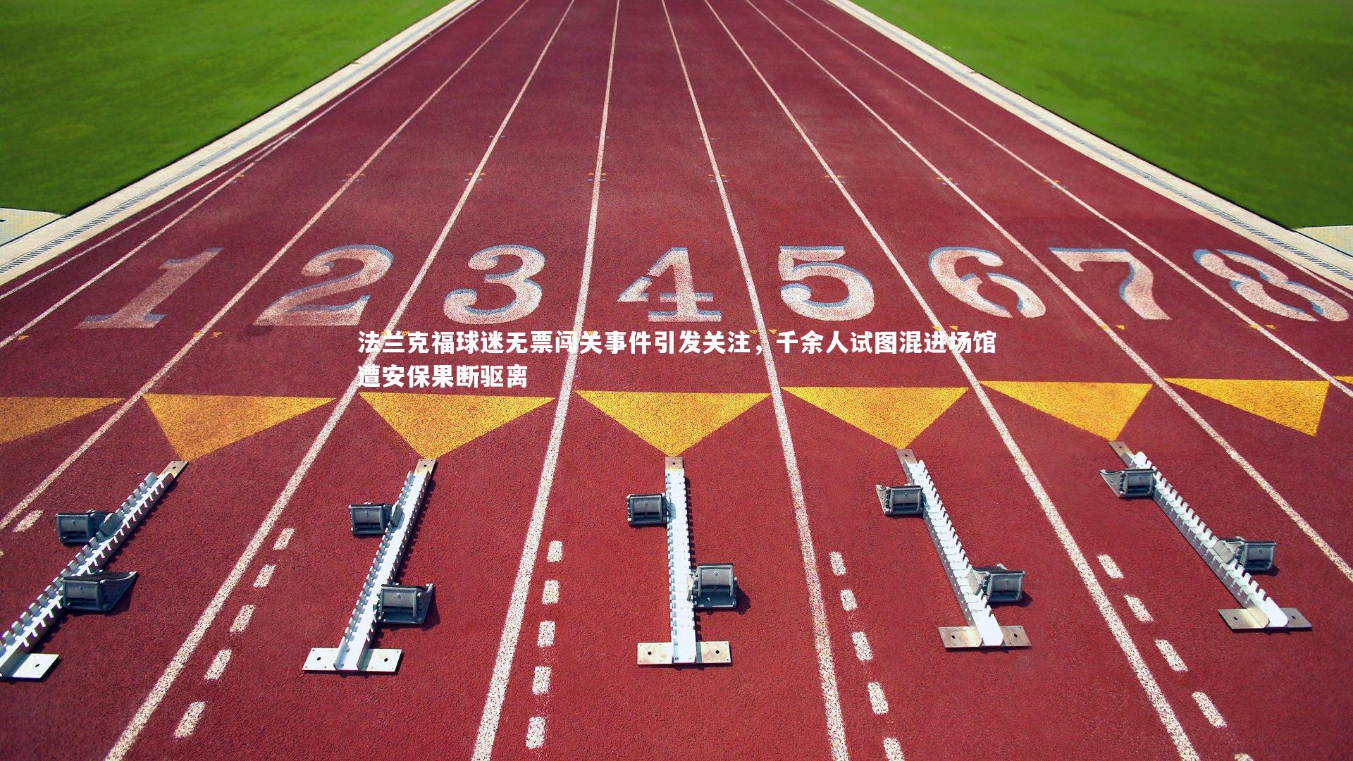 法兰克福球迷无票闯关事件引发关注,千余人试图混进场馆遭安保果断驱离